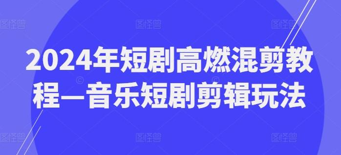 2024年短剧高燃混剪教程—音乐短剧剪辑玩法-米壳知道—知识分享平台