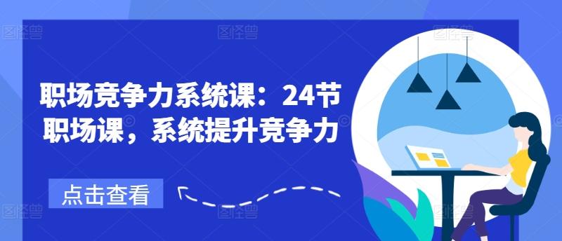 职场竞争力系统课：24节职场课，系统提升竞争力-米壳知道—知识分享平台