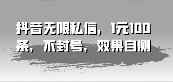 抖音无限私信，1元100条，不封号，效果自测-米壳知道—知识分享平台