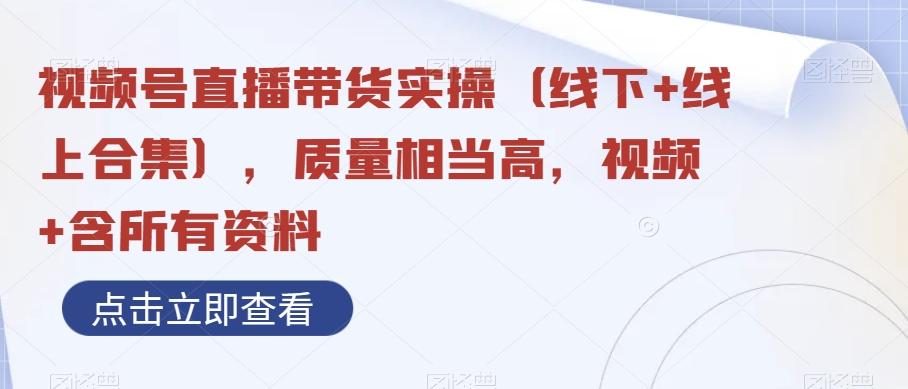 视频号直播带货实操（线下+线上合集），质量相当高，视频+含所有资料-米壳知道—知识分享平台