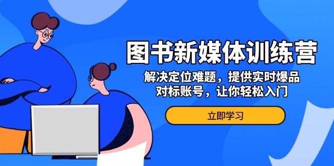 图书新媒体训练营，解决定位难题，提供实时爆品、对标账号，让你轻松入门-米壳知道—知识分享平台