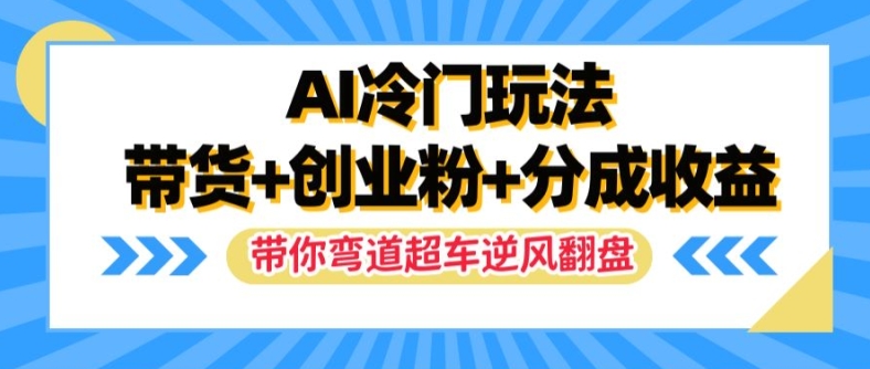 AI冷门玩法，带货+创业粉+分成收益，带你弯道超车，实现逆风翻盘【揭秘】-米壳知道—知识分享平台