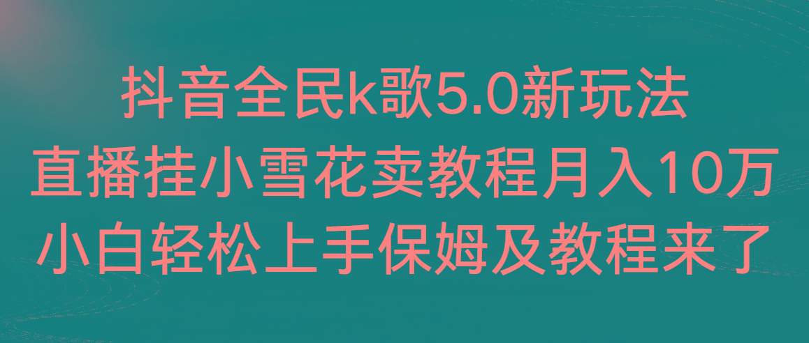 抖音全民k歌5.0新玩法，直播挂小雪花卖教程月入10万，小白轻松上手，保…-米壳知道—知识分享平台