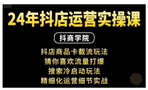 抖音小店运营实操课：抖店商品卡截流玩法，猜你喜欢流量打爆，搜索冷启动玩法，精细化运营细节实战-米壳知道—知识分享平台