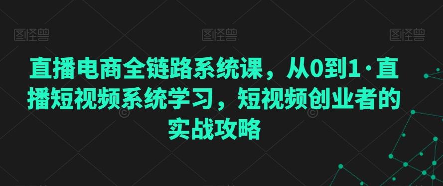 直播电商全链路系统课，从0到1·直播短视频系统学习，短视频创业者的实战攻略-米壳知道—知识分享平台