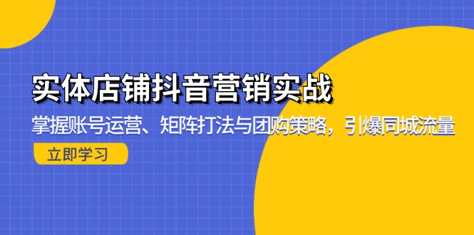 实体店铺抖音营销实战：掌握账号运营、矩阵打法与团购策略，引爆同城流量-米壳知道—知识分享平台