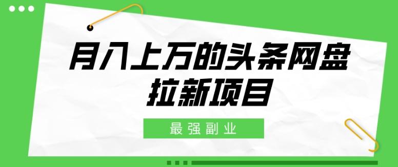 最强副业，月入上万的头条网盘拉新项目，小白新手轻松上手-米壳知道—知识分享平台