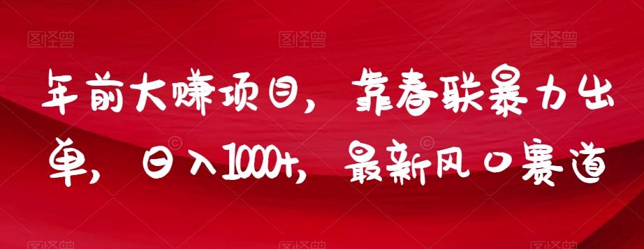 年前大赚项目，靠春联暴力出单，日入1000+，最新风口赛道【揭秘】-米壳知道—知识分享平台