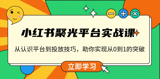 小红书 聚光平台实战课，从认识平台到投放技巧，助你实现从0到1的突破-米壳知道—知识分享平台