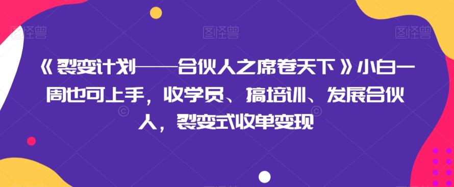 《裂变计划——合伙人之席卷天下》小白一周也可上手，收学员、搞培训、发展合伙人，裂变式收单变现-米壳知道—知识分享平台