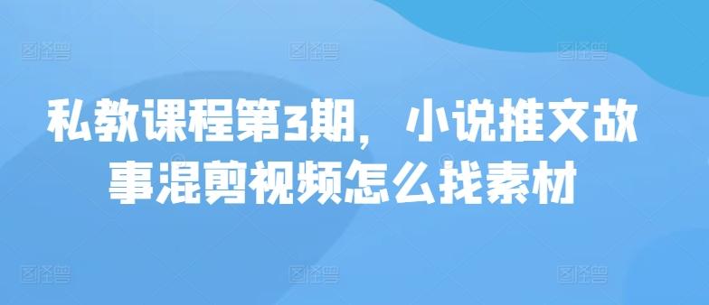 私教课程第3期，小说推文故事混剪视频怎么找素材-米壳知道—知识分享平台