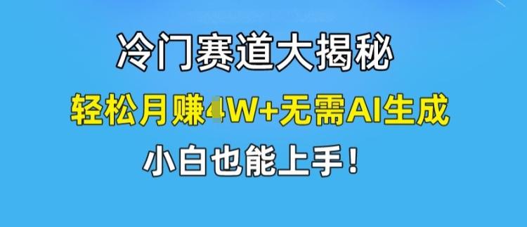 冷门赛道大揭秘，轻松月赚1W+无需AI生成，小白也能上手【揭秘】-米壳知道—知识分享平台