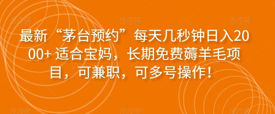 最新“茅台预约”每天几秒钟日入2000+适合宝妈，长期免费薅羊毛项目，可兼职，可多号操作！-米壳知道—知识分享平台