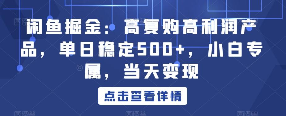 闲鱼掘金：高复购高利润产品，单日稳定500+，小白专属，当天变现-米壳知道—知识分享平台