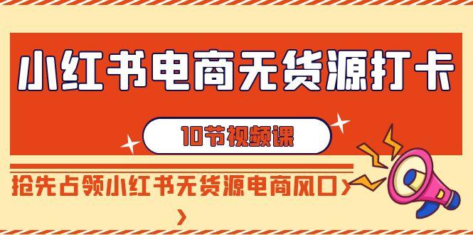 小红书电商-无货源打卡，抢先占领小红书无货源电商风口(10节课)-米壳知道—知识分享平台