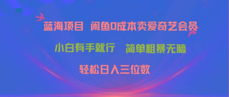 最新蓝海项目咸鱼零成本卖爱奇艺会员小白有手就行 无脑操作轻松日入三位数-米壳知道—知识分享平台