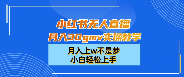 小红书无人直播月入30gmv实操教学，月入上w不是梦，小白轻松上手【揭秘】-米壳知道—知识分享平台