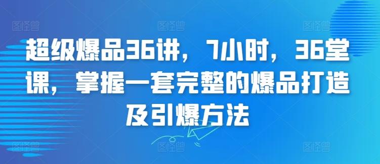 超级爆品36讲，7小时，36堂课，掌握一套完整的爆品打造及引爆方法-米壳知道—知识分享平台