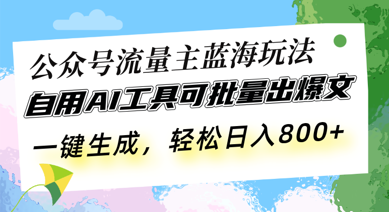 公众号流量主蓝海玩法 自用AI工具可批量出爆文，一键生成，轻松日入800-米壳知道—知识分享平台