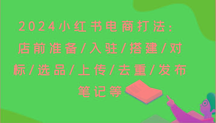 2024小红书电商打法：店前准备/入驻/搭建/对标/选品/上传/去重/发布笔记等-米壳知道—知识分享平台