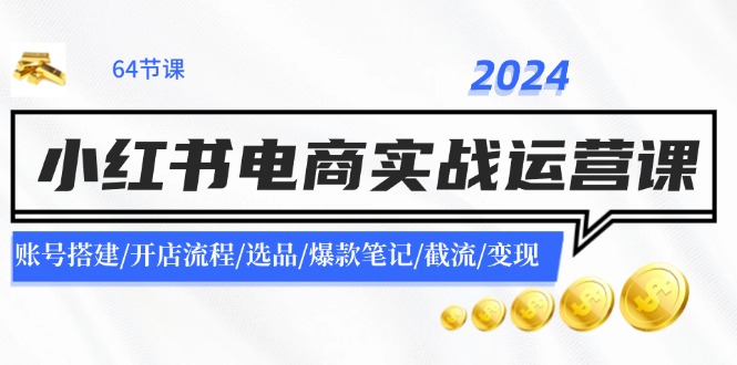 2024小红书电商实战运营课：账号搭建/开店流程/选品/爆款笔记/截流/变现-米壳知道—知识分享平台