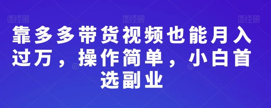 靠多多带货视频也能月入过万，操作简单，小白首选副业-米壳知道—知识分享平台