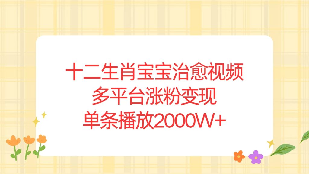 十二生肖宝宝治愈视频，多平台涨粉变现，单条播放2000W+-米壳知道—知识分享平台