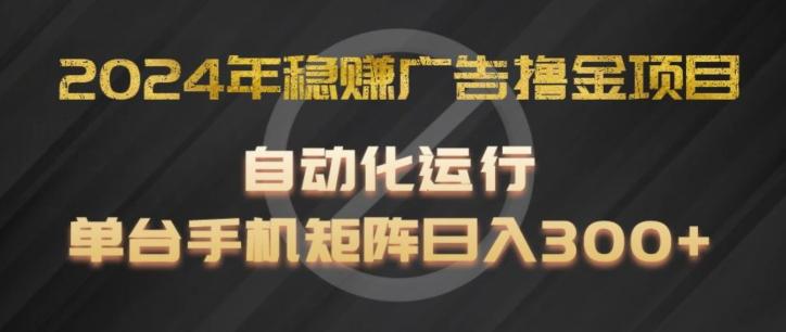 2024年稳赚广告撸金项目，全程自动化运行，单台手机就可以矩阵操作，日入300+【揭秘】-米壳知道—知识分享平台