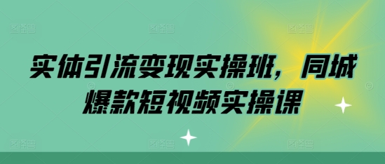 实体引流变现实操班，同城爆款短视频实操课-米壳知道—知识分享平台