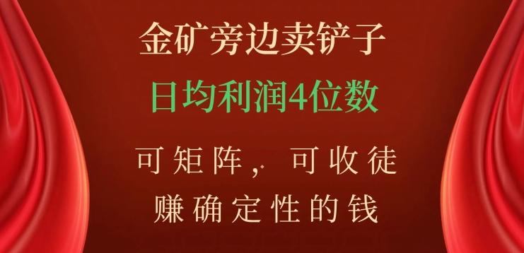 金矿旁边卖铲子，赚确定性的钱，可矩阵，可收徒，日均利润4位数【揭秘】-米壳知道—知识分享平台