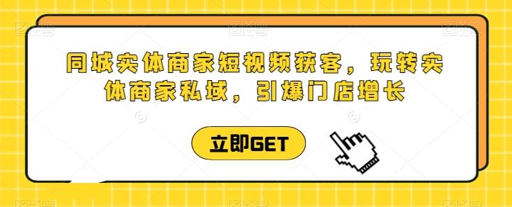 同城实体商家短视频获客直播课，玩转实体商家私域，引爆门店增长-米壳知道—知识分享平台