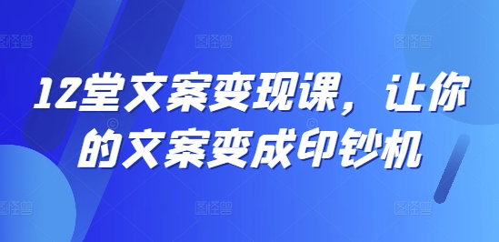 12堂文案变现课，让你的文案变成印钞机-米壳知道—知识分享平台