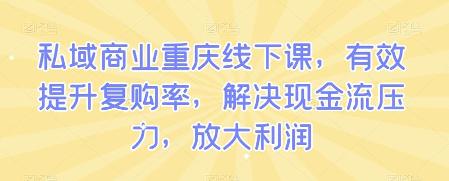 私域商业重庆线下课，有效提升复购率，解决现金流压力，放大利润-米壳知道—知识分享平台