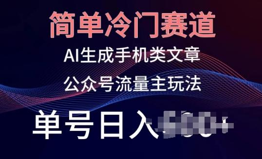 简单冷门赛道，AI生成手机类文章，公众号流量主玩法，单号日入100+【揭秘】-米壳知道—知识分享平台