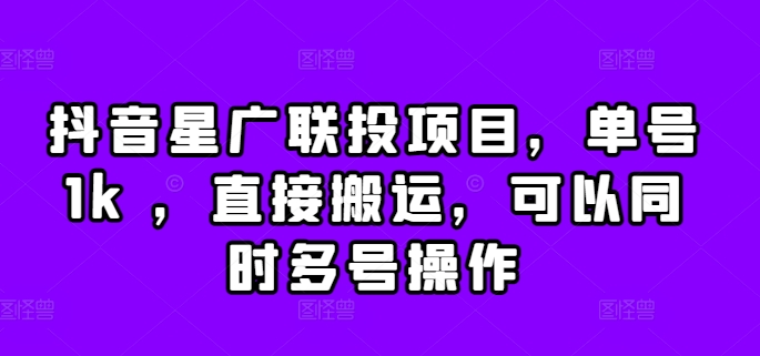 抖音星广联投项目，单号1k ，直接搬运，可以同时多号操作【揭秘】-米壳知道—知识分享平台