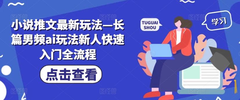 小说推文最新玩法—长篇男频ai玩法新人快速入门全流程-米壳知道—知识分享平台