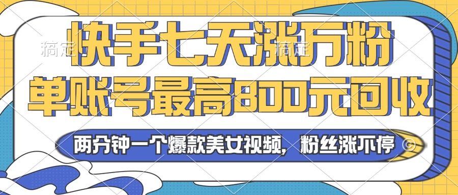 2024年快手七天涨万粉，但账号最高800元回收。两分钟一个爆款美女视频-米壳知道—知识分享平台