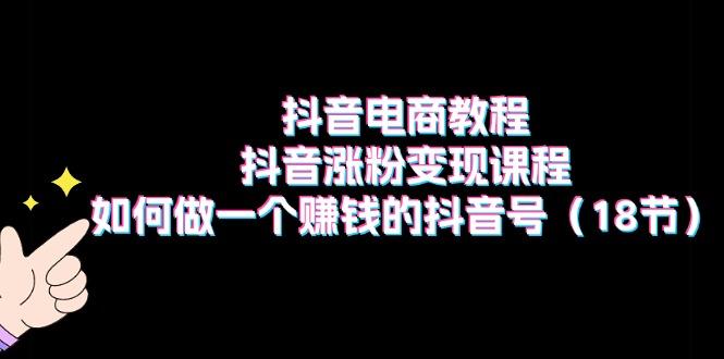 抖音电商教程：抖音涨粉变现课程：如何做一个赚钱的抖音号(18节-米壳知道—知识分享平台