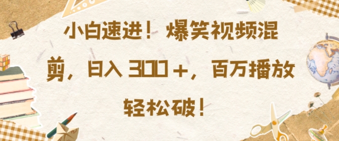 小白速进，爆笑视频混剪，日入3张，百万播放轻松破【揭秘】-米壳知道—知识分享平台