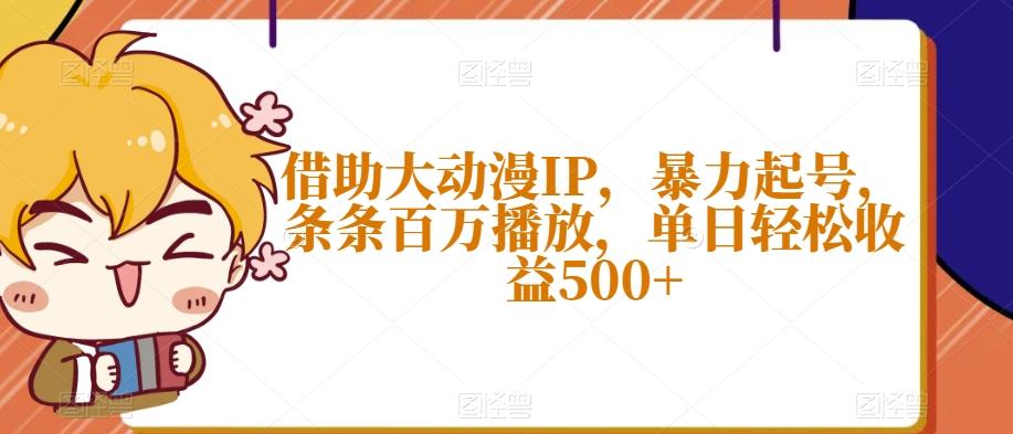 借助大动漫IP，暴力起号，条条百万播放，单日轻松收益500+【揭秘】-米壳知道—知识分享平台