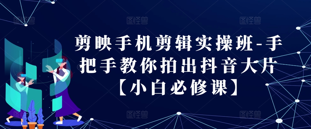 剪映手机剪辑实操班-手把手教你拍出抖音大片【小白必修课】-米壳知道—知识分享平台