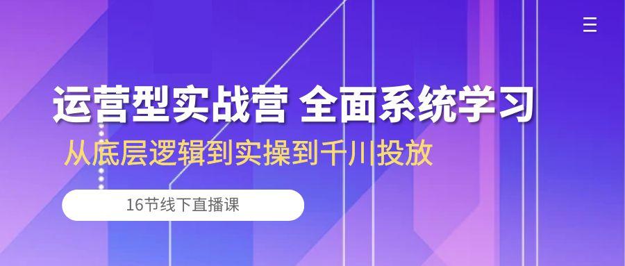 运营型实战营 全面系统学习-从底层逻辑到实操到千川投放(16节线下直播课-米壳知道—知识分享平台