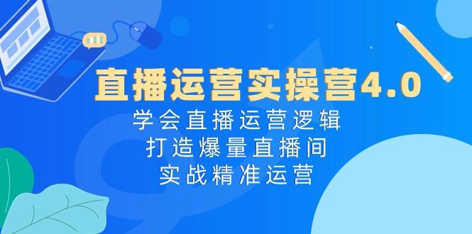 直播运营实操营4.0：学会直播运营逻辑，打造爆量直播间，实战精准运营-米壳知道—知识分享平台