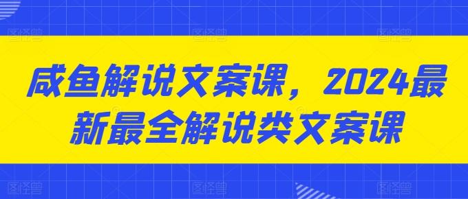 咸鱼解说文案课，2024最新最全解说类文案课-米壳知道—知识分享平台