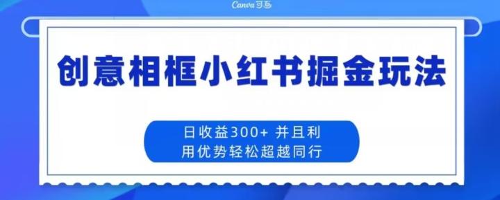 创意相框小红书掘金玩法日收益300+-米壳知道—知识分享平台