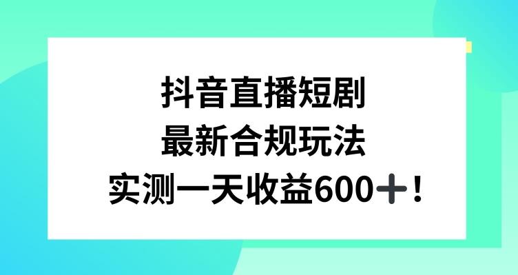 抖音直播短剧最新合规玩法，实测一天变现600+，教程+素材全解析【揭秘】-米壳知道—知识分享平台