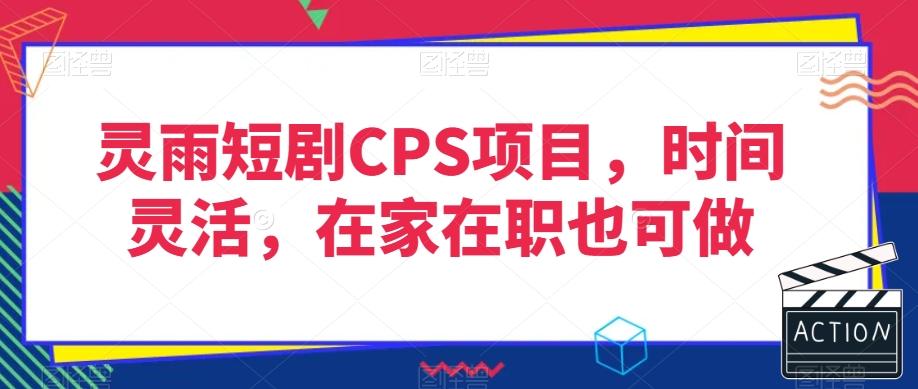 灵雨短剧CPS项目，时间灵活，在家在职也可做-米壳知道—知识分享平台