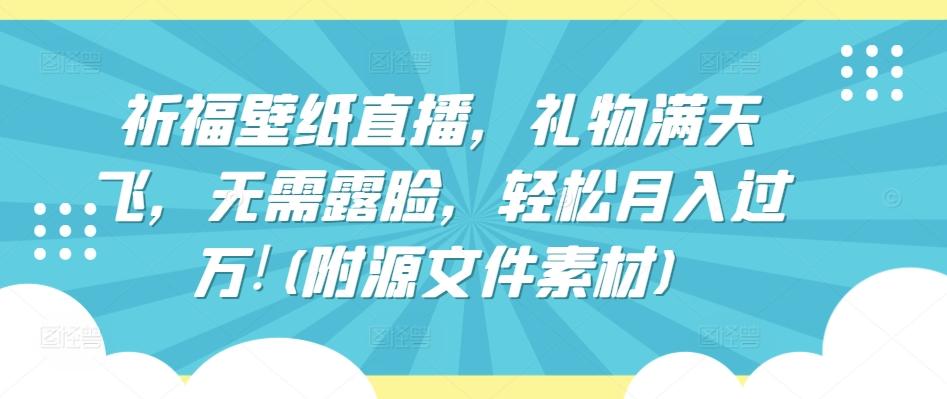 祈福壁纸直播，礼物满天飞，无需露脸，轻松月入过万!(附源文件素材)【揭秘】-米壳知道—知识分享平台