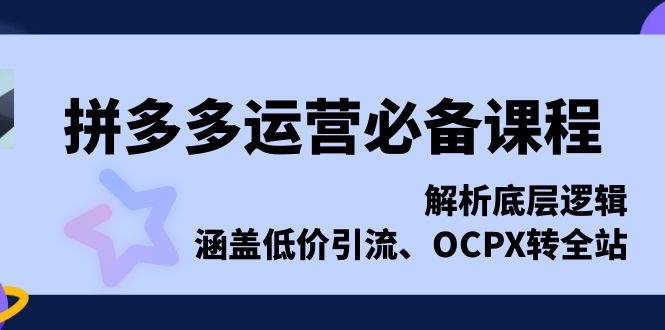 拼多多运营必备课程，解析底层逻辑，涵盖低价引流、OCPX转全站-米壳知道—知识分享平台