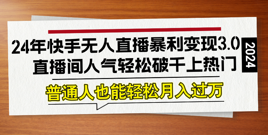 24年快手无人直播暴利变现3.0，直播间人气轻松破千上热门，普通人也能…-米壳知道—知识分享平台